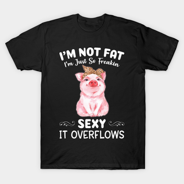 Im Not Fat Im Just So Freakin Sexy It Overflows Im Not Fat Im Just